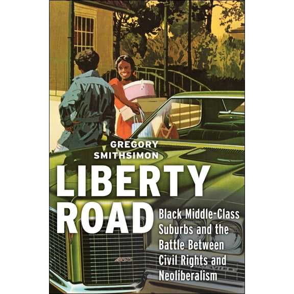 Liberty Road: Black Middle-Class Suburbs and the Battle Between Civil Rights and Neoliberalism, (Paperback)