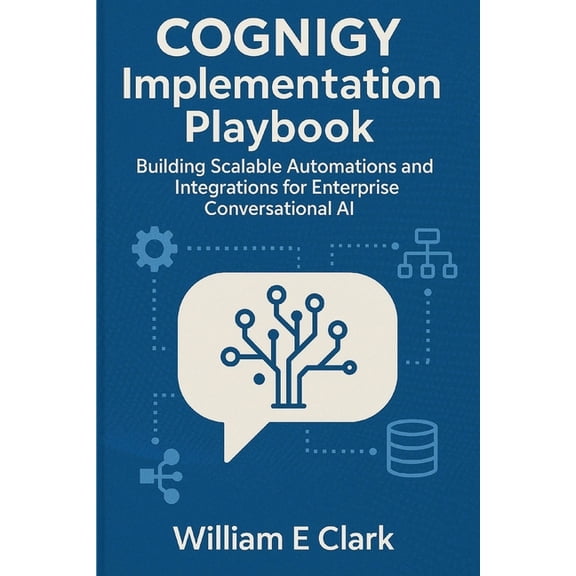 Cognigy Implementation Playbook: Building Scalable Automations and Integrations for Enterprise Conversational AI, (Paperback)
