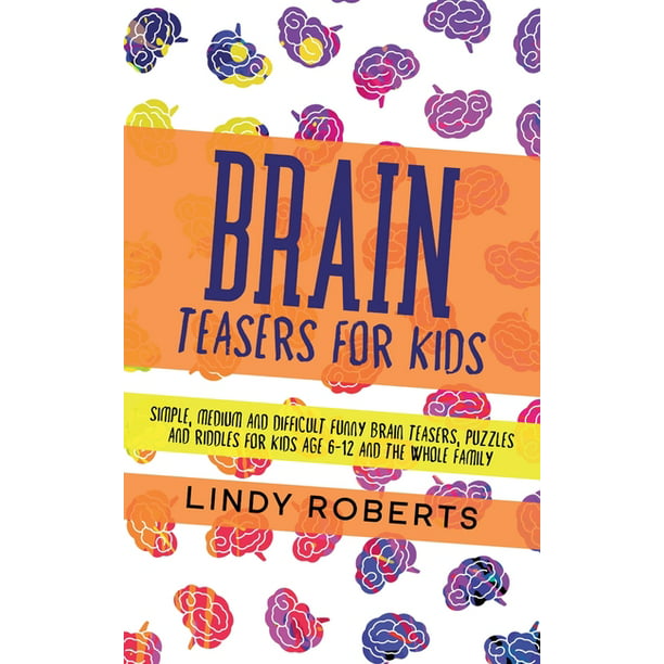 Brain Teasers For Kids : Simple, Medium, and Difficult Funny Brain Teasers,  Puzzles, and Riddles for Kids Age 6-12 and the Whole Family (Hardcover) -  