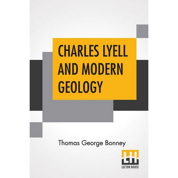 Charles Lyell And Modern Geology: Edited By Sir Henry E. Roscoe, D.C.L., Ll.D., F.R.S., (Paperback)