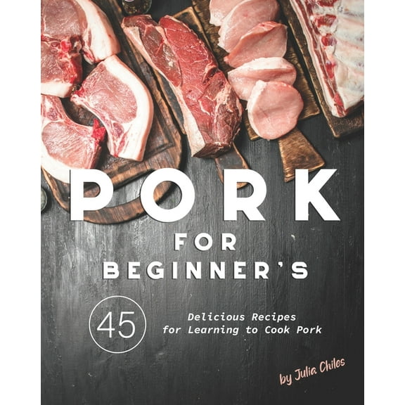 Pork for Beginner's: 45 Delicious Recipes for Learning to Cook Pork, (Paperback)