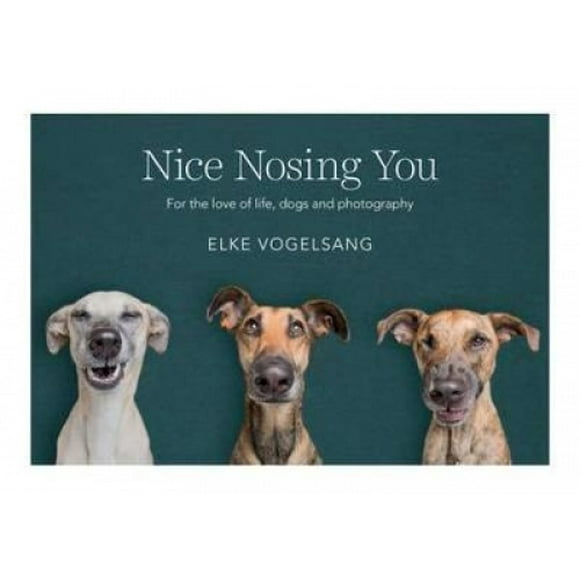 Nice Nosing You: For the Love of Life, Dogs and Photography