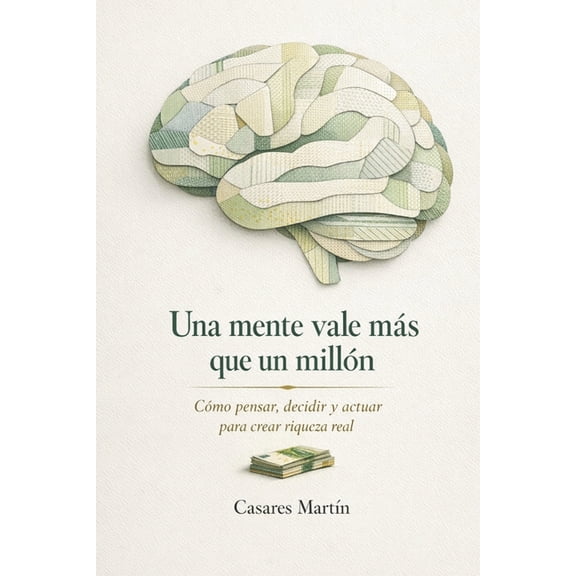 Una Mente Vale Más Que Un Millón: Cómo Pensar, Decidir Y Actuar Para Crear Riqueza Real, (Paperback)
