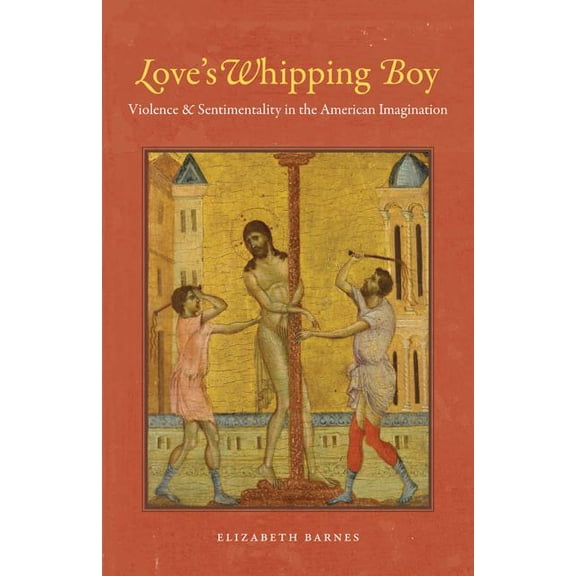 Love's Whipping Boy: Violence and Sentimentality in the American Imagination, (Paperback)