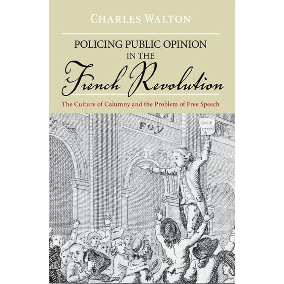 Policing Public Opinion in the French Revolution: The Culture of Calumny and the Problem of Free Speech, (Paperback)