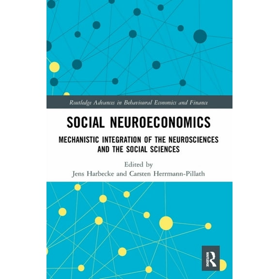 Routledge Advances in Behavioural Econom Social Neuroeconomics: Mechanistic Integration of the Neurosciences and the Social Sciences, (Paperback)