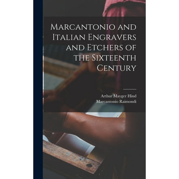 Marcantonio and Italian Engravers and Etchers of the Sixteenth Century (Hardcover)