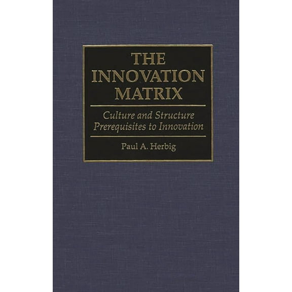 The Innovation Matrix: Culture and Structure Prerequisites to Innovation, (Hardcover)
