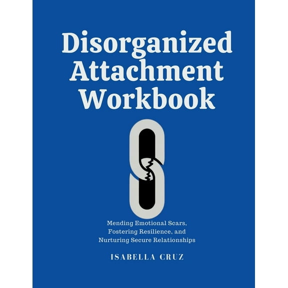 Healthy Connection Disorganized Attachment Workbook: Mending Emotional Scars, Fostering Resilience, and Nurturing Secure Relationships, Book 1, (Paperback)