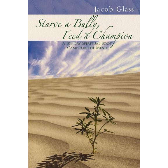 Starve a Bully, Feed a Champion: 101 Days of Spiritual Boot Camp for Attaining Serenity, Confidence, Mental Discipline & Joy in a World Gone Mad. (Paperback)