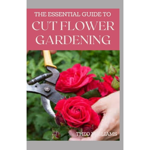 The Essential Guide to Cut Flower Gardening (Paperback)