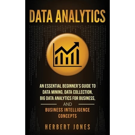 Pre-Owned Data Analytics: An Essential Beginner s Guide To Data Mining Data Collection Big Data Analytics For Business And Business Intelligence Concepts (Hardcover)