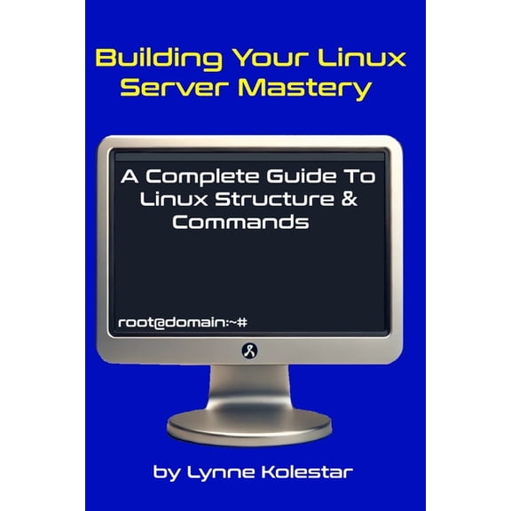 The Linux Server Mastery Building Your Linux Server Mastery: A Complete Guide to Linux Structure & Commands, (Paperback)