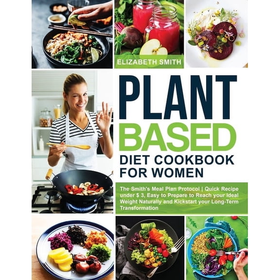 The Smith's Meal Plan Cookbook: Plant Based Diet Cookbook for Women: The Smith's Meal Plan Protocol - Quick Recipe under $3, Easy to Prepare to Reach your Ideal Weight Naturally and Kickstart your Lon