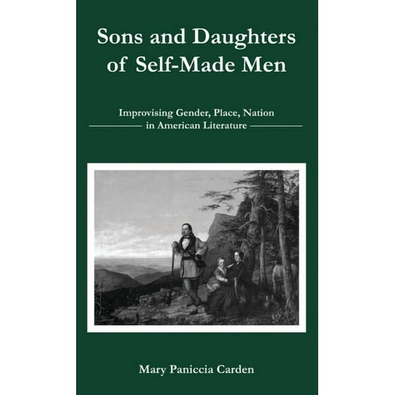 Sons and Daughters of Self-Made Men: Improvising Gender, Place, Nation in American Literature, (Hardcover)