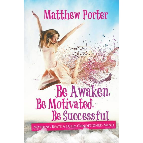Be Awaken, Be Motivated, Be Successful: Nothing Beats A Fully Conditioned Mind (Paperback)