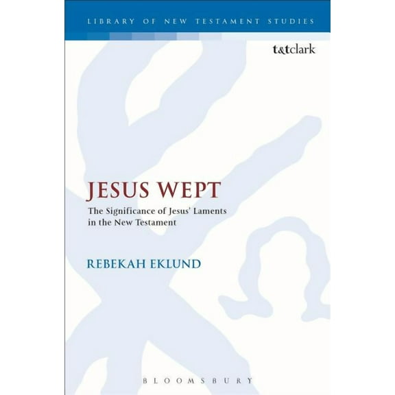 Library of New Testament Studies Jesus Wept: The Significance of Jesus' Laments in the New Testament, Book 515, (Hardcover)