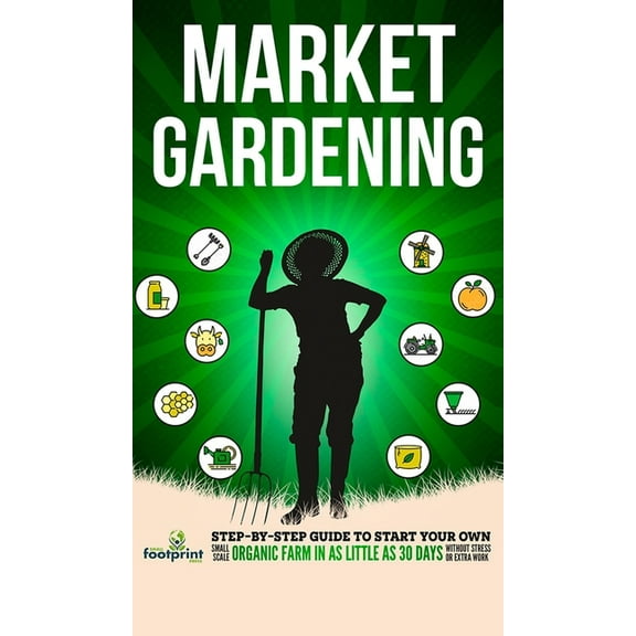 Market Gardening: Step-By-Step Guide to Start Your Own Small Scale Organic Farm in as Little as 30 Days Without Stress o, (Hardcover)