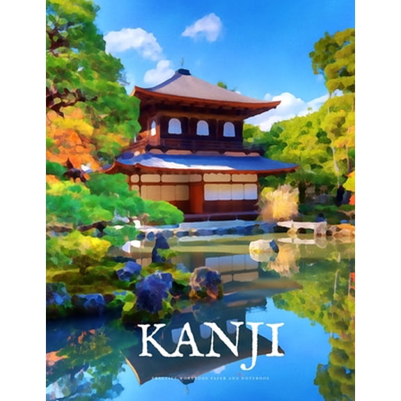 Kanji Characters and Kana Notebooks: Kanji Practice Workbook and Notebook: The Ultimate Way to Practice Kanji, Making It Quick and Easy to Master Kanji Characters and Kana Scripts in Your Own Notebook