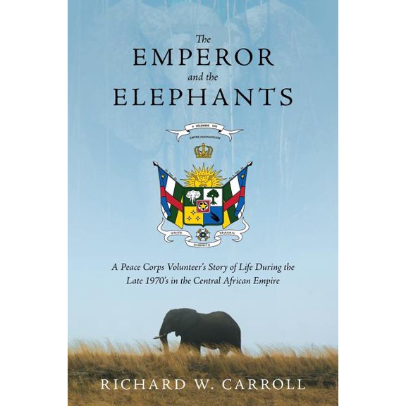 The Emperor and the Elephants: A Peace Corps Volunteer's Story of Life During the Late 1970s in the Central African Empire
