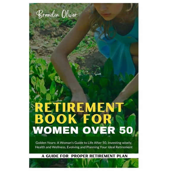 Retirement Book for Women Over 50: Golden Years: A Woman's Guide to Life After 50, Investing wisely, Health and wellness, (Paperback)
