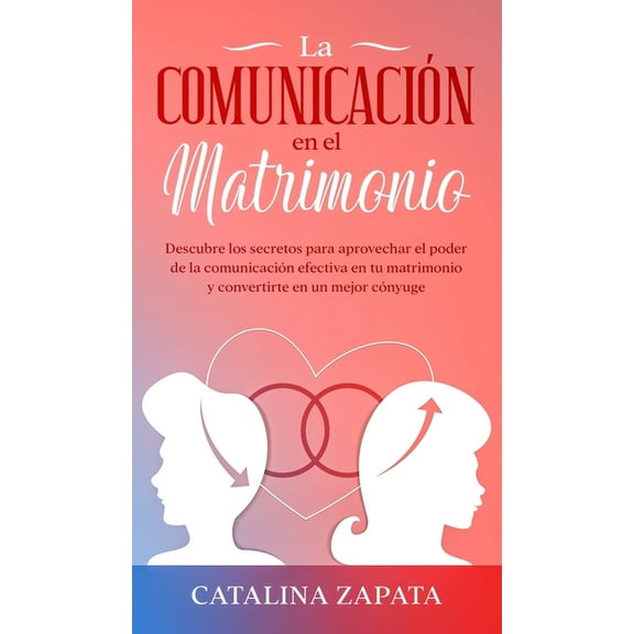 La comunicaciÃ³n en el matrimonio: Descubre los secretos para aprovechar el poder de la comunicaciÃ³n efectiva en tu matri, (Hardcover)