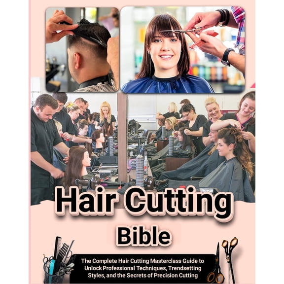 Hair Cutting Bible: The Complete Hair Cutting Masterclass Guide to Unlock Professional Techniques, Trendsetting Styles, , (Paperback)