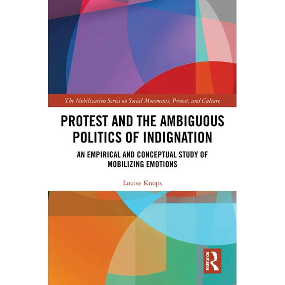 The Mobilization Social Movements, Prote Protest and the Ambiguous Politics of Indignation: An Empirical and Conceptual Study of Mobilizing Emotions, (Hardcover)