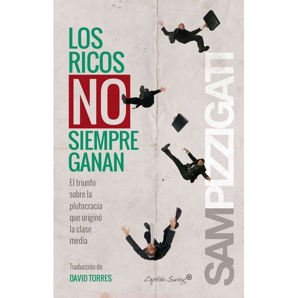 LOS RICOS NO SIEMPRE GANAN: EL TRIUNFO SOBRE LA PLUTOCRACIA QUE ORIGINO LA CLASE MEDIA CAPITAN SWING LIBROS SAM PIZZIGATI