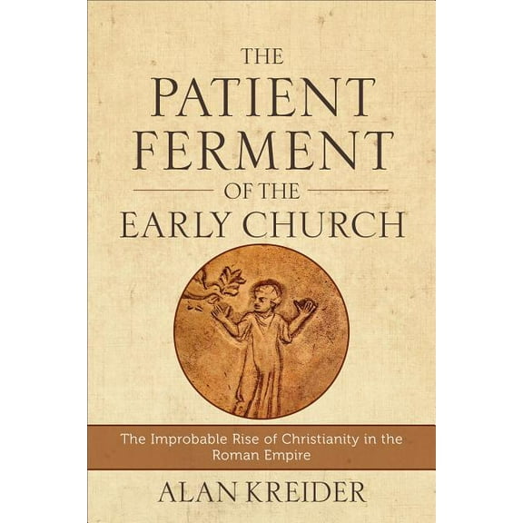 The Patient Ferment of the Early Church: The Improbable Rise of Christianity in the Roman Empire, (Paperback)