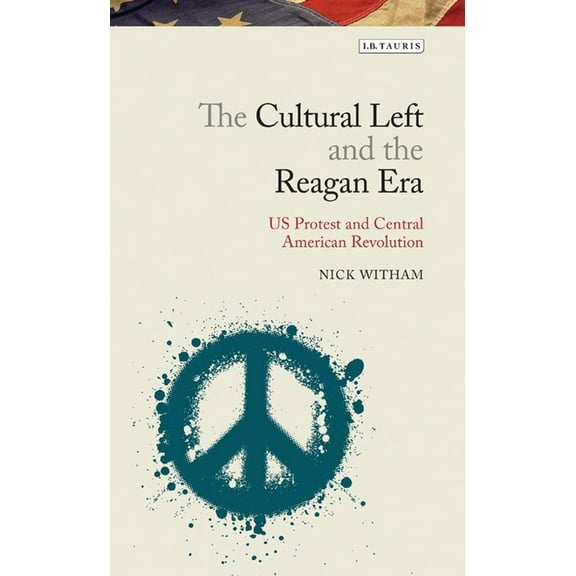 Library of Modern American History The Cultural Left and the Reagan Era: U.S. Protest and Central American Revolution, (Hardcover)