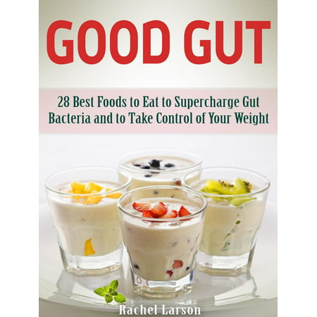Good Gut: 28 Best Foods to Eat to Supercharge Gut Bacteria and to Take Control of Your Weight - (Best Foods To Eat To Gain Weight)