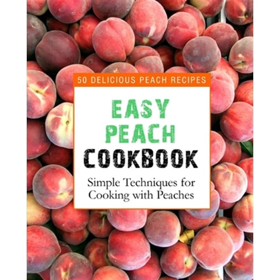Easy Peach Cookbook: 50 Delicious Peach Recipes (2nd Edition)