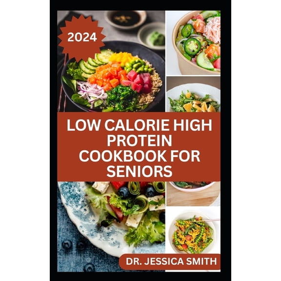 Low Calorie High Protein Cookbook for Seniors: A Complete Guide for Older Adults to Eat Right and Consume Low Calories In Their Meal Includes recipes (Paperback)