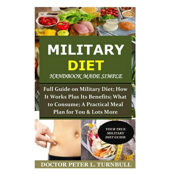 Military Diet Handbook Made Simple: Full Guide on Military Diet; How It Works Plus Its Benefits; What to Consume; A Practical Meal Plan for You& Lots More (Paperback)