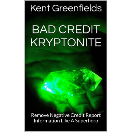 Bad Credit Kryptonite: Remove Negative Credit Report Information Like A Superhero - (Best Place To Finance A Tv With Bad Credit)