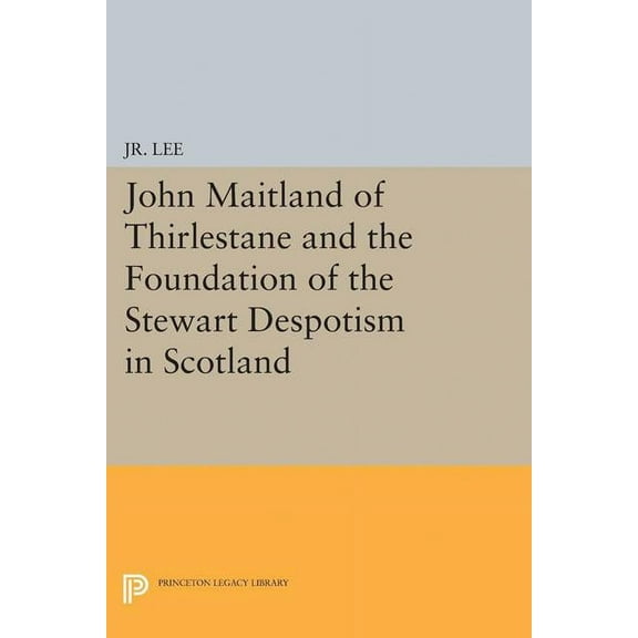 John Maitland of Thirlestane and the Foundation of the Stewart Despotism in Scotland, (Paperback)