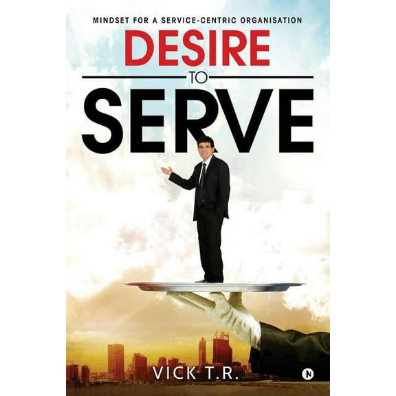 Desire To Serve : Mindset for a service-centric organisation (Paperback)