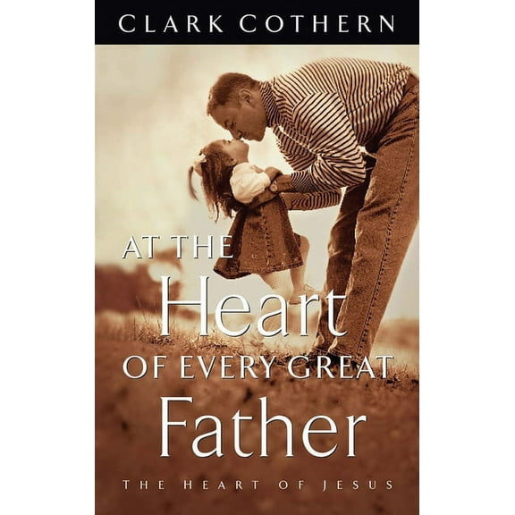 At the Heart of Every Great Father: The Heart of Jesus (Paperback)