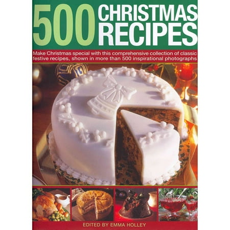 500 Christmas Recipes: Make Christmas Special With This Comprehensive Collection of Classic Festive Recipes, Shown in More Than 500 Inspirational Photographs