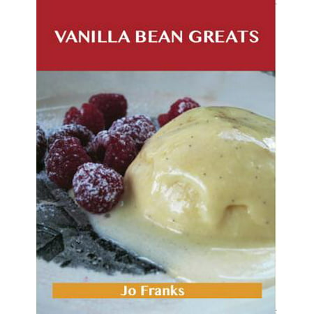 Vanilla Bean Greats: Delicious Vanilla Bean Recipes, The Top 69 Vanilla Bean Recipes -