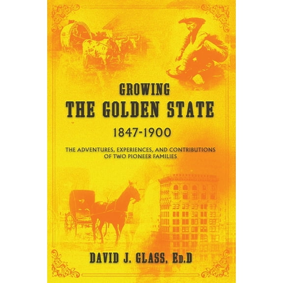 Growing the Golden State: 1847-1900: The Adventures, Experiences and Contributions of Two Pioneer Families, (Paperback)