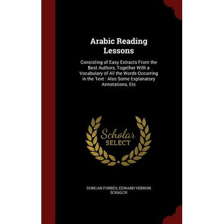 Arabic Reading Lessons : Consisting of Easy Extracts from the Best Authors, Together with a Vocabulary of All the Words Occurring in the Text: Also Some Explanatory Annotations, (All The Best In Arabic)