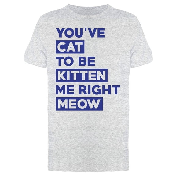 Youve Cat To Be Kitten Me Right Men's T-shirt