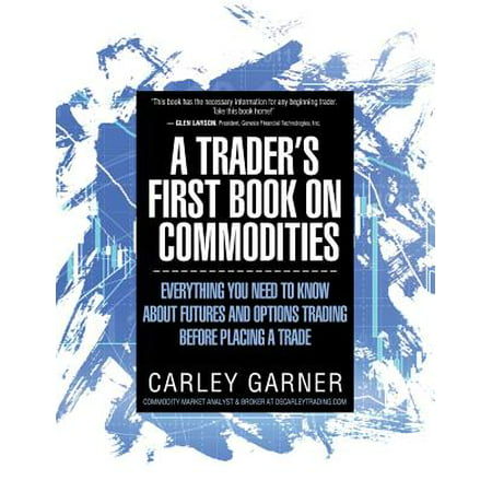 A Trader's First Book on Commodities : Everything You Need to Know about Futures and Options Trading Before Placing a