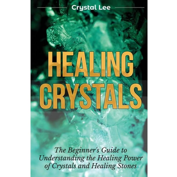 Healing Crystals Beginner's Guide to Understanding the Healing Power