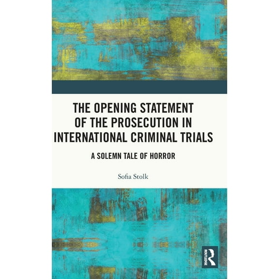 The Opening Statement of the Prosecution in International Criminal Trials: A Solemn Tale of Horror, (Hardcover)