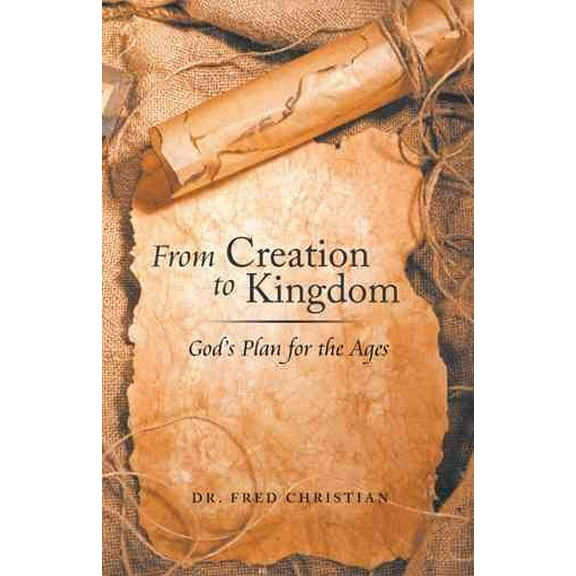 From Creation to Kingdom: God's Plan for the Ages (Paperback) by Dr. Fred Christian