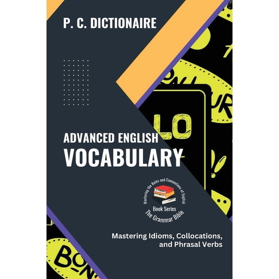 The Grammar Bible: Mastering the Rules and Conventions of English: Advanced English Vocabulary: Mastering Idioms, Collocations, and Phrasal Verbs (Paperback)
