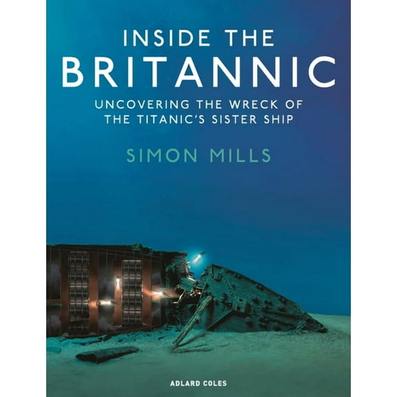 Inside the Britannic: Uncovering the Wreck of the Titanic&apos;s Sister Ship, (Hardcover)